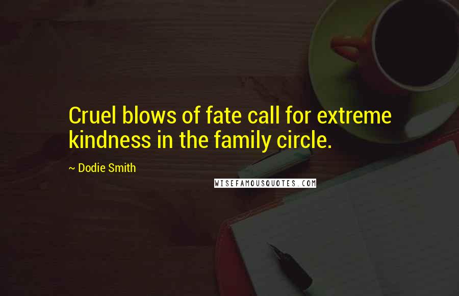 Dodie Smith Quotes: Cruel blows of fate call for extreme kindness in the family circle.