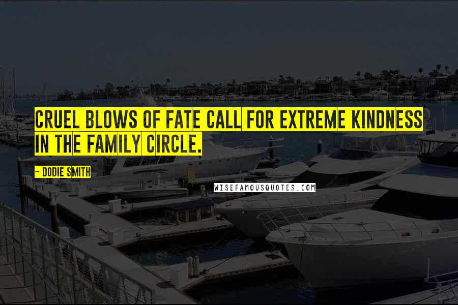 Dodie Smith Quotes: Cruel blows of fate call for extreme kindness in the family circle.