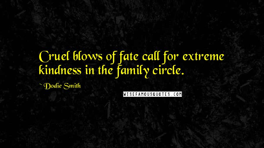 Dodie Smith Quotes: Cruel blows of fate call for extreme kindness in the family circle.