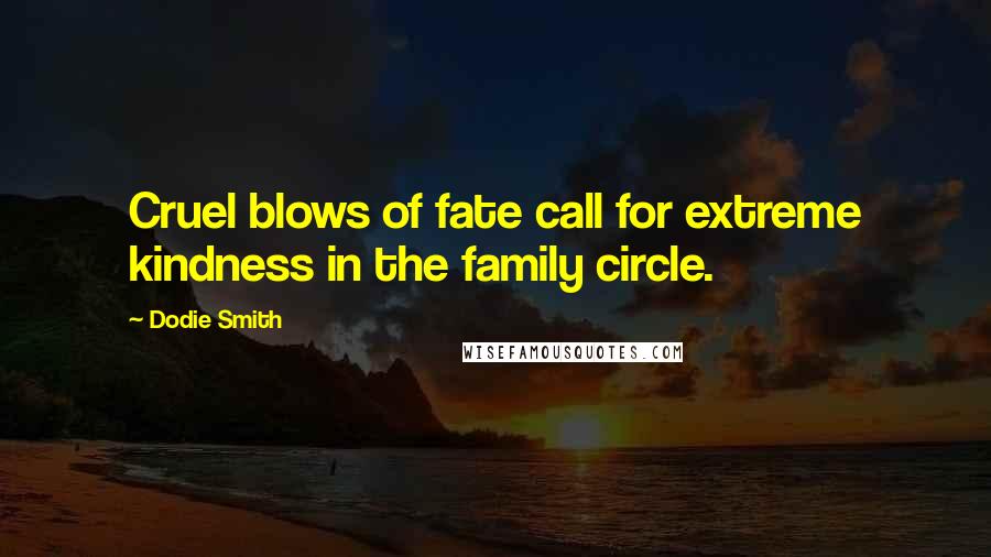 Dodie Smith Quotes: Cruel blows of fate call for extreme kindness in the family circle.