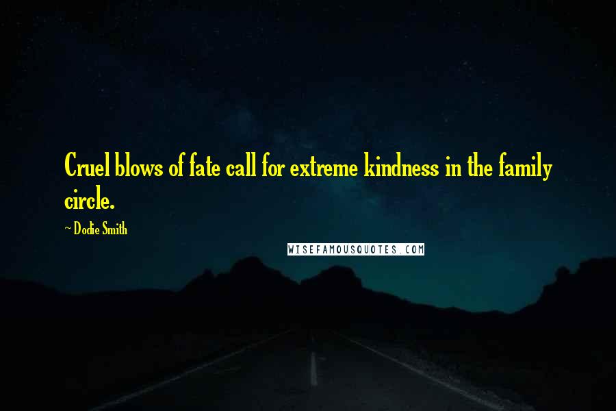 Dodie Smith Quotes: Cruel blows of fate call for extreme kindness in the family circle.