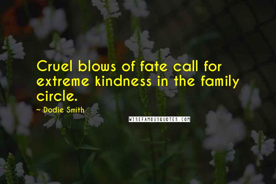 Dodie Smith Quotes: Cruel blows of fate call for extreme kindness in the family circle.