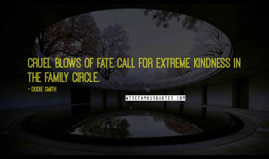 Dodie Smith Quotes: Cruel blows of fate call for extreme kindness in the family circle.