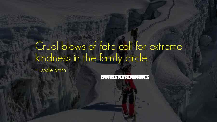 Dodie Smith Quotes: Cruel blows of fate call for extreme kindness in the family circle.