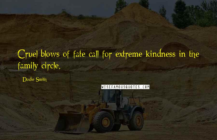 Dodie Smith Quotes: Cruel blows of fate call for extreme kindness in the family circle.