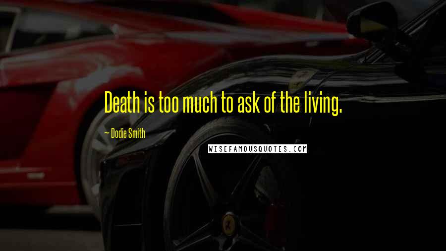 Dodie Smith Quotes: Death is too much to ask of the living.