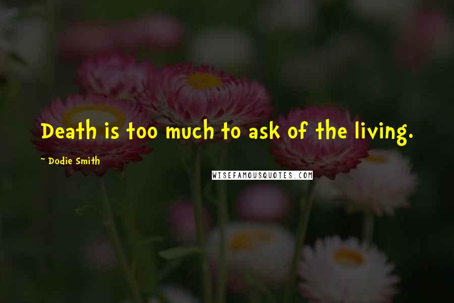 Dodie Smith Quotes: Death is too much to ask of the living.