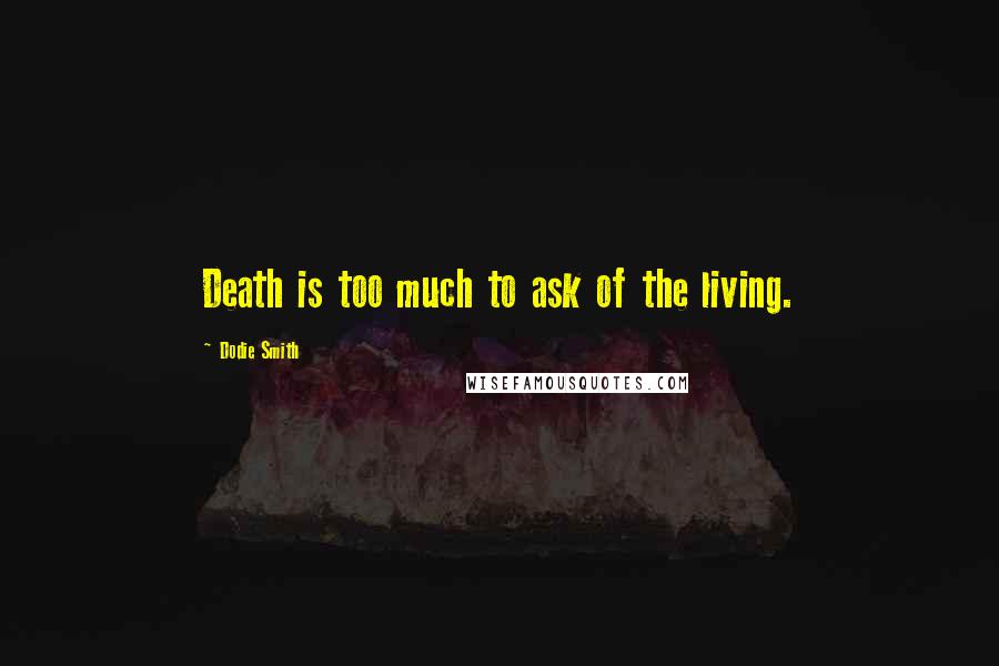 Dodie Smith Quotes: Death is too much to ask of the living.