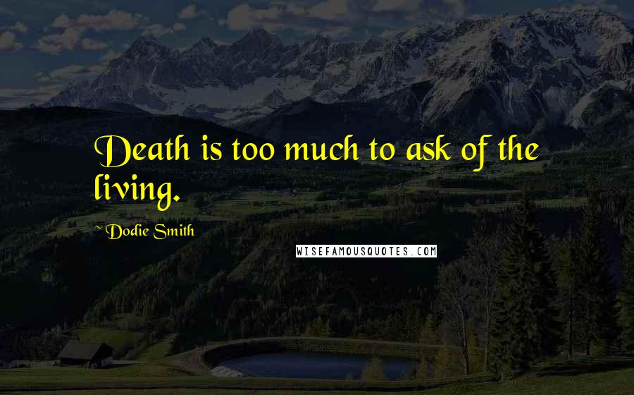 Dodie Smith Quotes: Death is too much to ask of the living.