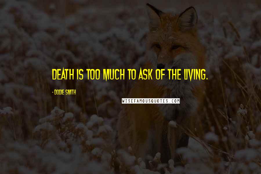 Dodie Smith Quotes: Death is too much to ask of the living.