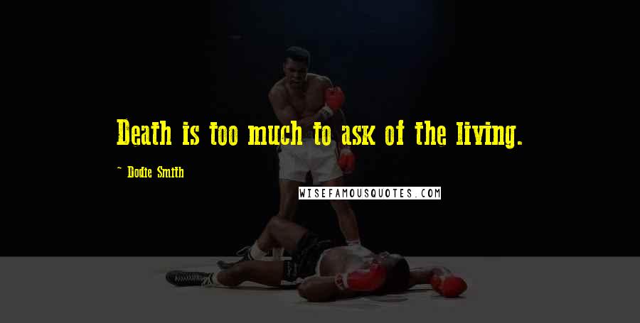 Dodie Smith Quotes: Death is too much to ask of the living.