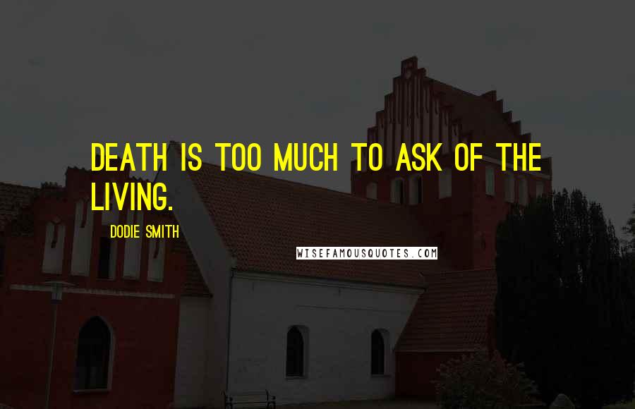 Dodie Smith Quotes: Death is too much to ask of the living.