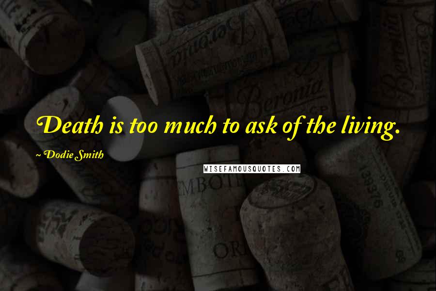 Dodie Smith Quotes: Death is too much to ask of the living.