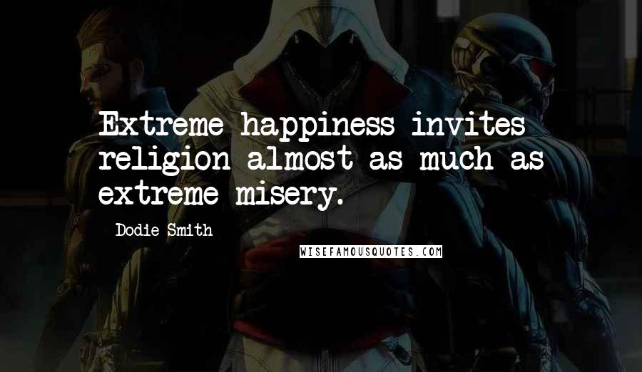 Dodie Smith Quotes: Extreme happiness invites religion almost as much as extreme misery.