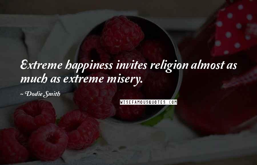 Dodie Smith Quotes: Extreme happiness invites religion almost as much as extreme misery.