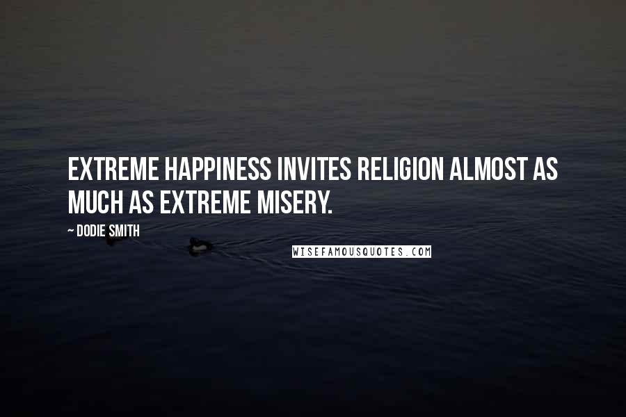 Dodie Smith Quotes: Extreme happiness invites religion almost as much as extreme misery.