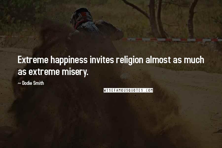Dodie Smith Quotes: Extreme happiness invites religion almost as much as extreme misery.