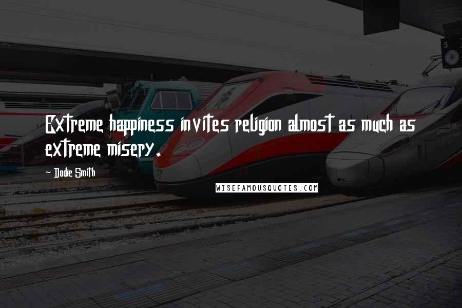 Dodie Smith Quotes: Extreme happiness invites religion almost as much as extreme misery.