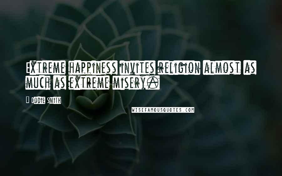 Dodie Smith Quotes: Extreme happiness invites religion almost as much as extreme misery.