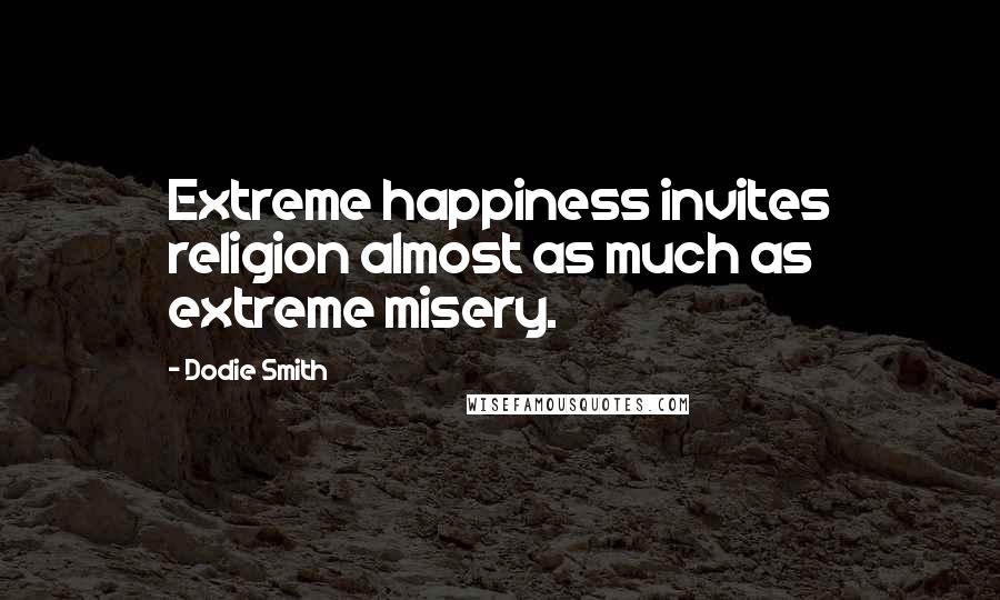 Dodie Smith Quotes: Extreme happiness invites religion almost as much as extreme misery.