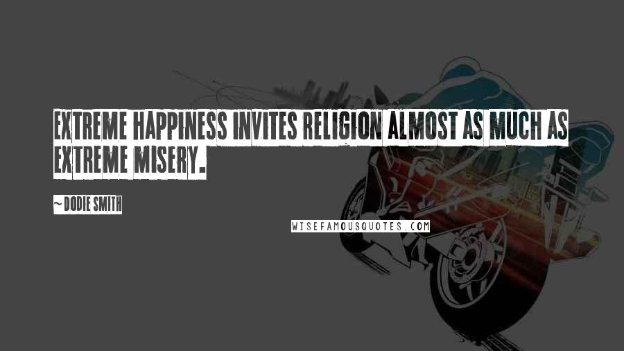 Dodie Smith Quotes: Extreme happiness invites religion almost as much as extreme misery.