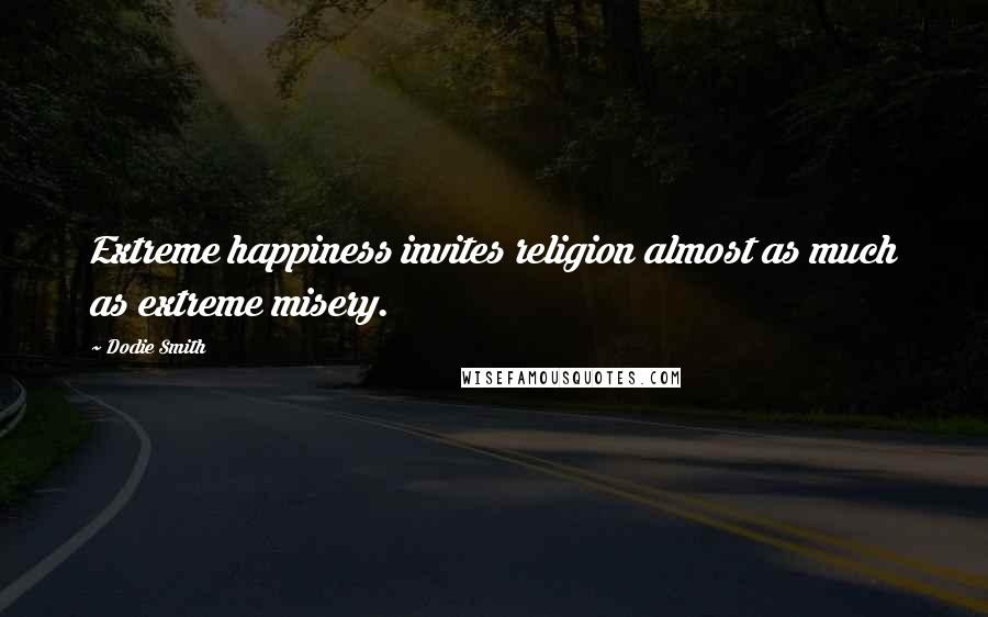 Dodie Smith Quotes: Extreme happiness invites religion almost as much as extreme misery.