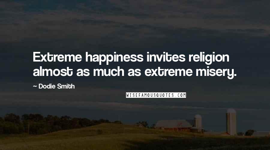 Dodie Smith Quotes: Extreme happiness invites religion almost as much as extreme misery.