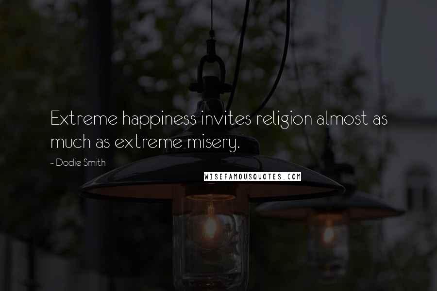 Dodie Smith Quotes: Extreme happiness invites religion almost as much as extreme misery.