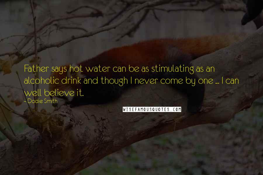 Dodie Smith Quotes: Father says hot water can be as stimulating as an alcoholic drink and though I never come by one ... I can well believe it.