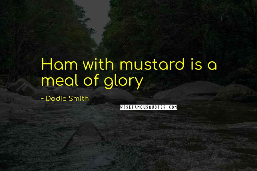 Dodie Smith Quotes: Ham with mustard is a meal of glory
