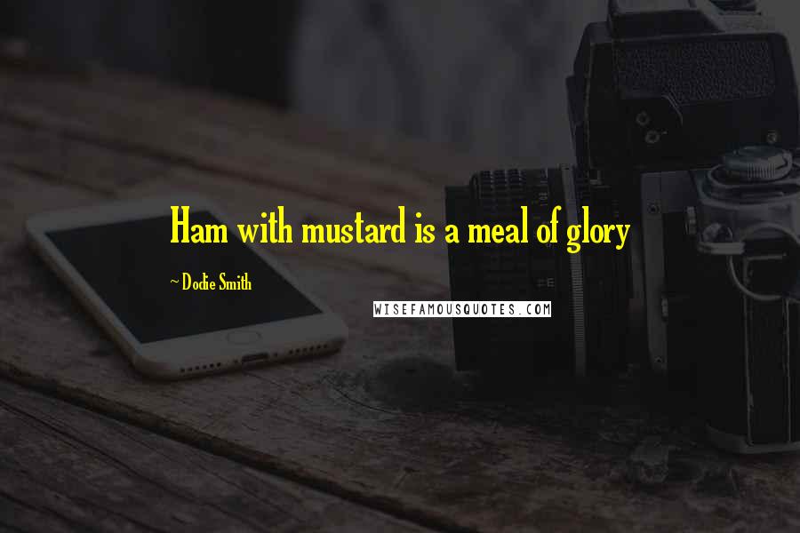Dodie Smith Quotes: Ham with mustard is a meal of glory