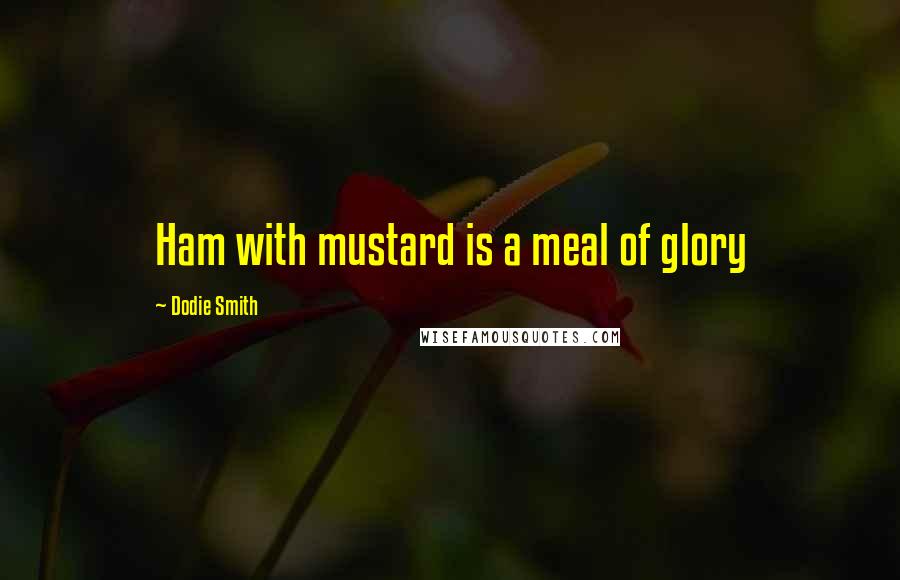 Dodie Smith Quotes: Ham with mustard is a meal of glory