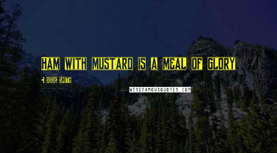 Dodie Smith Quotes: Ham with mustard is a meal of glory