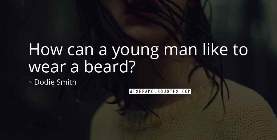 Dodie Smith Quotes: How can a young man like to wear a beard?