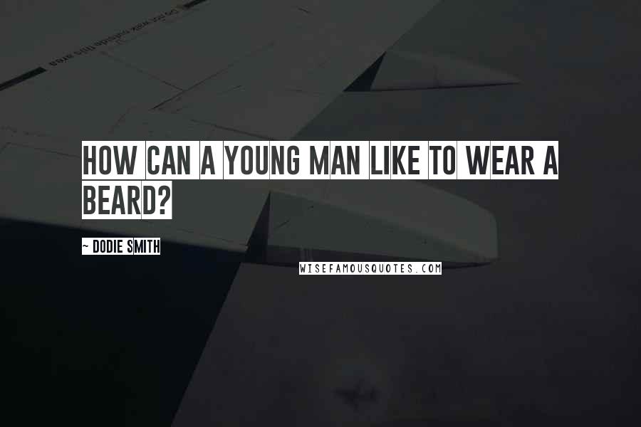 Dodie Smith Quotes: How can a young man like to wear a beard?