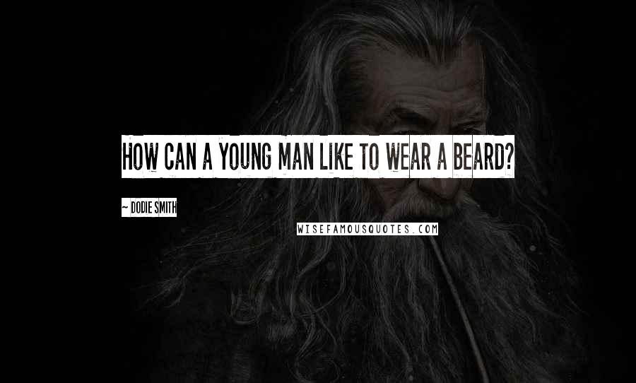 Dodie Smith Quotes: How can a young man like to wear a beard?