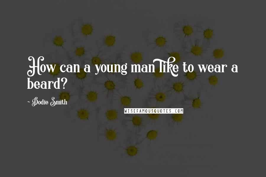 Dodie Smith Quotes: How can a young man like to wear a beard?