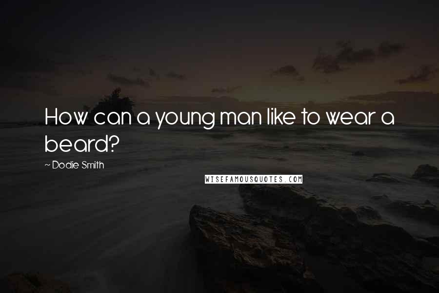 Dodie Smith Quotes: How can a young man like to wear a beard?