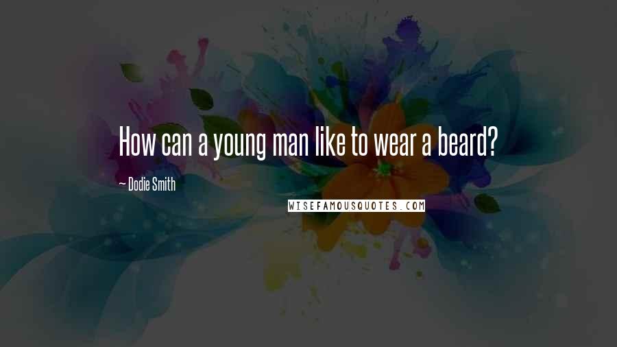 Dodie Smith Quotes: How can a young man like to wear a beard?