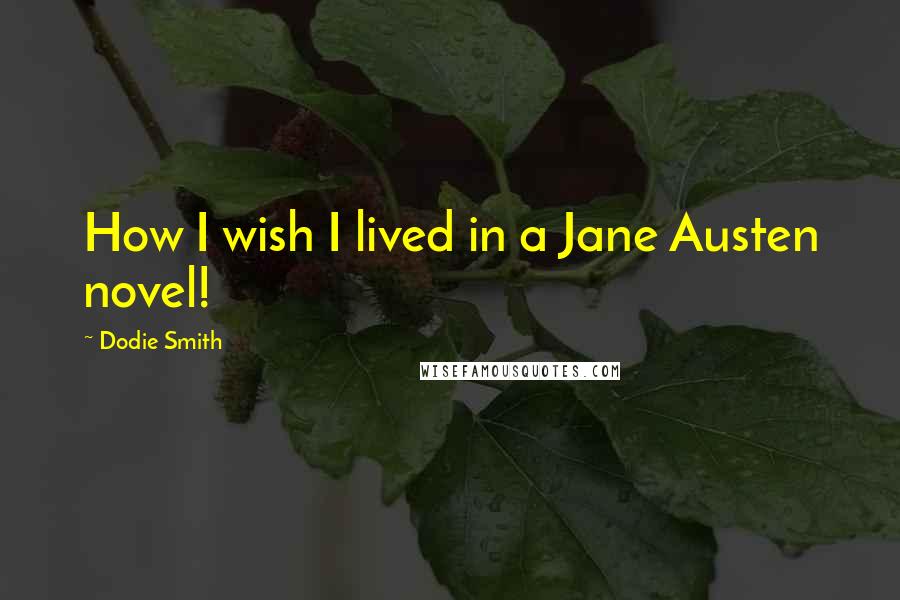 Dodie Smith Quotes: How I wish I lived in a Jane Austen novel!