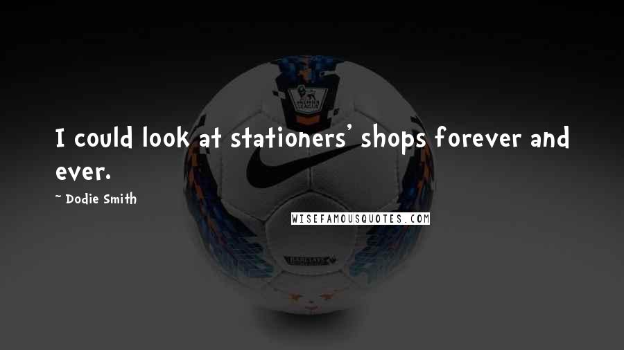 Dodie Smith Quotes: I could look at stationers' shops forever and ever.