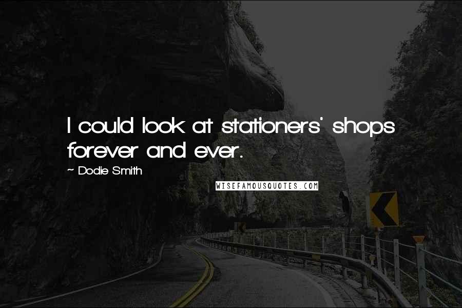 Dodie Smith Quotes: I could look at stationers' shops forever and ever.