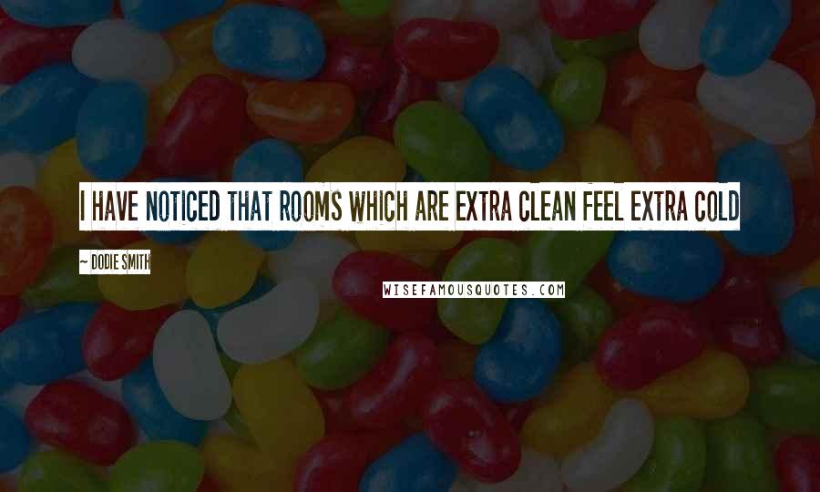 Dodie Smith Quotes: I have noticed that rooms which are extra clean feel extra cold