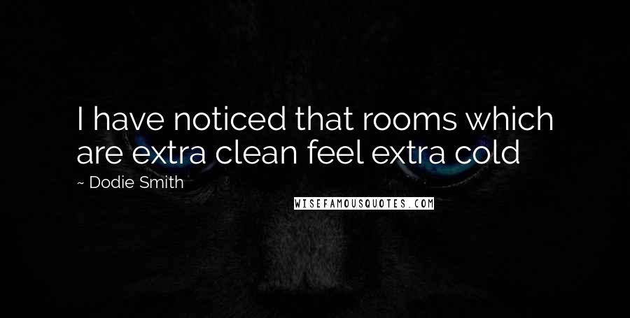 Dodie Smith Quotes: I have noticed that rooms which are extra clean feel extra cold