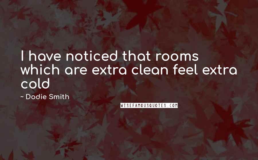 Dodie Smith Quotes: I have noticed that rooms which are extra clean feel extra cold