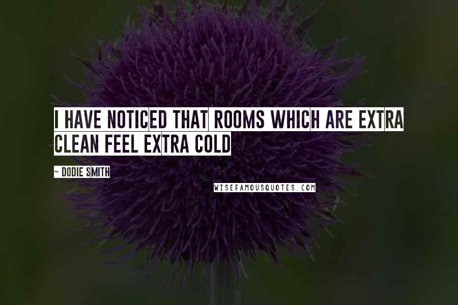 Dodie Smith Quotes: I have noticed that rooms which are extra clean feel extra cold