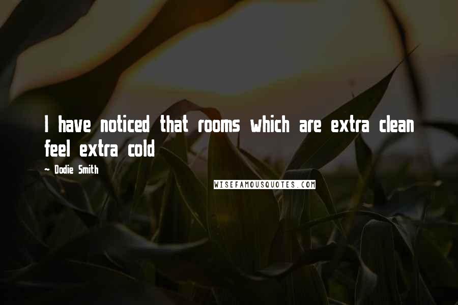 Dodie Smith Quotes: I have noticed that rooms which are extra clean feel extra cold