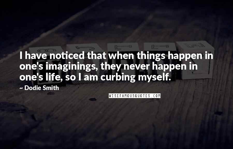 Dodie Smith Quotes: I have noticed that when things happen in one's imaginings, they never happen in one's life, so I am curbing myself.