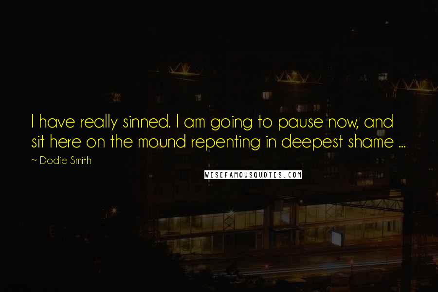 Dodie Smith Quotes: I have really sinned. I am going to pause now, and sit here on the mound repenting in deepest shame ...