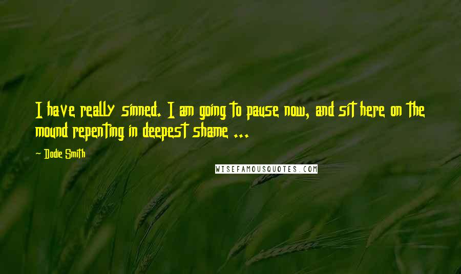 Dodie Smith Quotes: I have really sinned. I am going to pause now, and sit here on the mound repenting in deepest shame ...